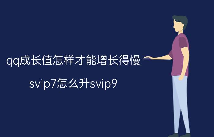 qq成长值怎样才能增长得慢 svip7怎么升svip9？